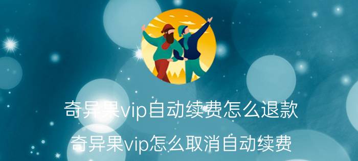 奇异果vip自动续费怎么退款 奇异果vip怎么取消自动续费？